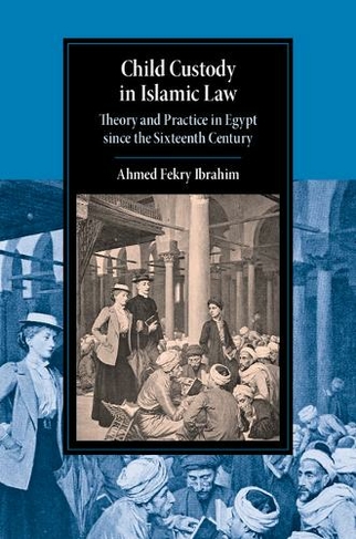 Child Custody in Islamic Law: Theory and Practice in Egypt since the Sixteenth Century (Cambridge Studies in Islamic Civilization)