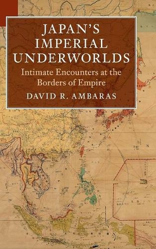 Japan's Imperial Underworlds: Intimate Encounters at the Borders of Empire (Asian Connections)