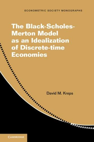 The Black-Scholes-Merton Model as an Idealization of Discrete-Time Economies: (Econometric Society Monographs)