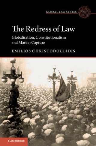The Redress of Law: Globalisation, Constitutionalism and Market Capture (Global Law Series)