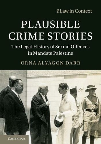 Plausible Crime Stories: The Legal History of Sexual Offences in Mandate Palestine (Law in Context)