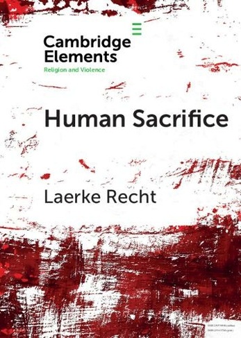 Human Sacrifice: Archaeological Perspectives from around the World (Elements in Religion and Violence)