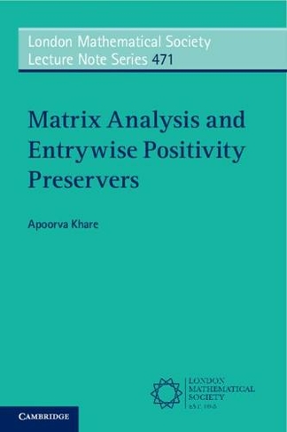 Matrix Analysis and Entrywise Positivity Preservers: (London Mathematical Society Lecture Note Series)