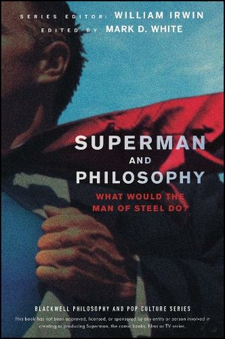 Superman and Philosophy: What Would the Man of Steel Do? (The Blackwell Philosophy and Pop Culture Series)