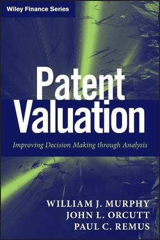 Patent Valuation: Improving Decision Making through Analysis (Wiley Finance)