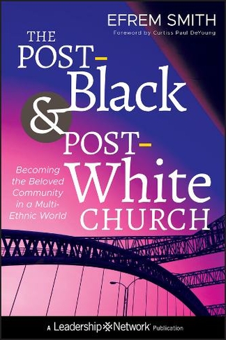The Post-Black and Post-White Church: Becoming the Beloved Community in a Multi-Ethnic World (Jossey-Bass Leadership Network Series)
