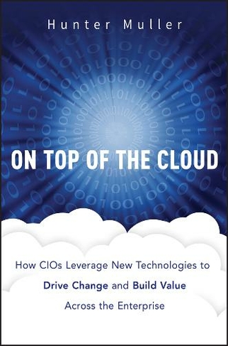 On Top of the Cloud: How CIOs Leverage New Technologies to Drive Change and Build Value Across the Enterprise (Wiley CIO)