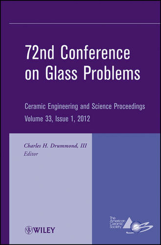 72nd Conference on Glass Problems: A Collection of Papers Presented at the 72nd Conference on Glass Problems, The Ohio State University, Columbus, Ohio, October 18-19, 2011, Volume 33, Issue 1 (Ceramic Engineering and Science Proceedings)