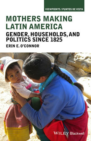 Mothers Making Latin America: Gender, Households, and Politics Since 1825 (Viewpoints / Puntos de Vista)