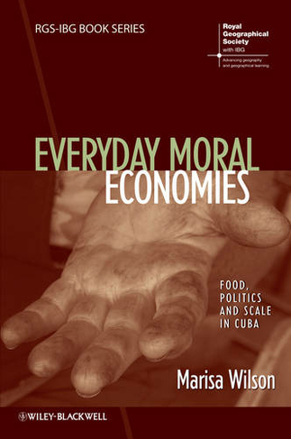 Everyday Moral Economies: Food, Politics and Scale in Cuba (RGS-IBG Book Series)