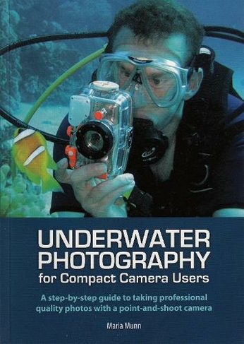 Underwater Photography: A Step-by-Step Guide to Taking Professional Quality Underwater Photos with a Point-and-Shoot Camera