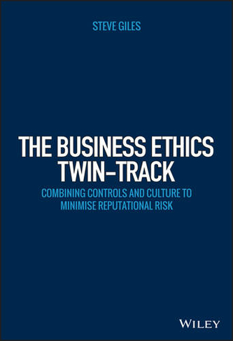 The Business Ethics Twin-Track: Combining Controls and Culture to Minimise Reputational Risk (Wiley Corporate F&A)