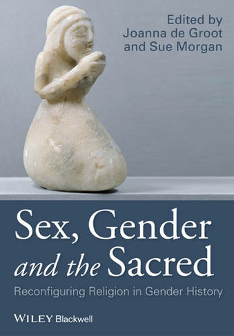 Sex, Gender and the Sacred: Reconfiguring Religion in Gender History (Gender and History Special Issues)