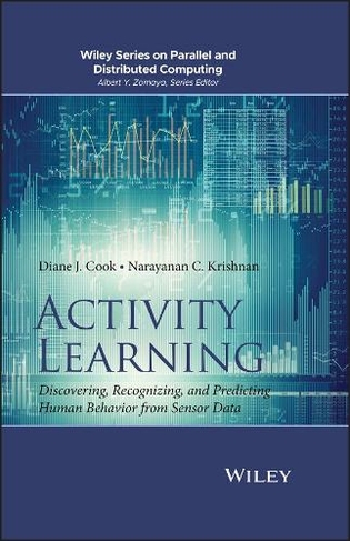 Activity Learning: Discovering, Recognizing, and Predicting Human Behavior from Sensor Data (Wiley Series on Parallel and Distributed Computing)