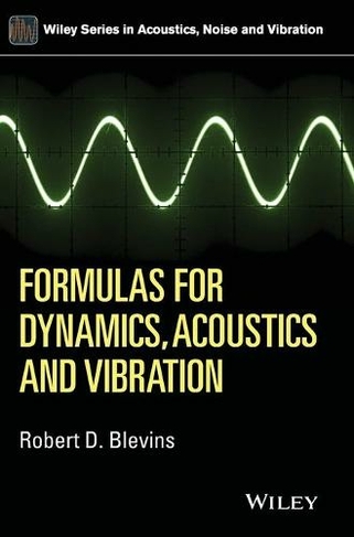 Formulas for Dynamics, Acoustics and Vibration: (Wiley Series in Acoustics Noise and Vibration)