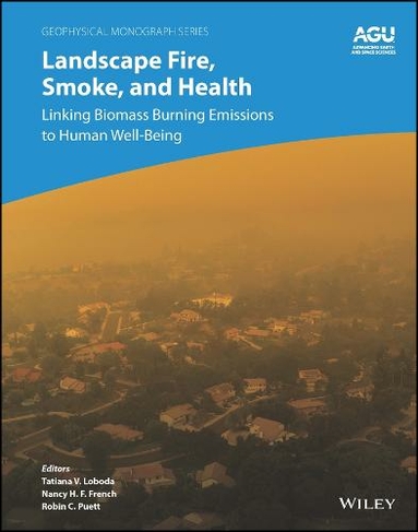 Landscape Fire, Smoke, and Health: Linking Biomass Burning Emissions to Human Well-Being (Geophysical Monograph Series)