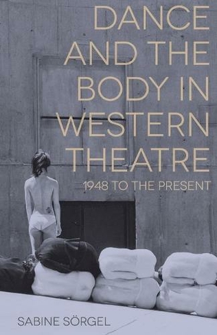 Dance and the Body in Western Theatre: 1948 to the Present (1st ed. 2015)