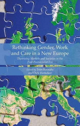 Rethinking Gender, Work and Care in a New Europe: Theorising Markets and Societies in the Post-Postsocialist Era (1st ed. 2015)