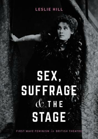 Sex, Suffrage and the Stage: First Wave Feminism in British Theatre (1st ed. 2018)