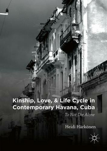 Kinship, Love, and Life Cycle in Contemporary Havana, Cuba: To Not Die Alone (1st ed. 2016)