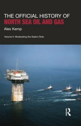 The Official History of North Sea Oil and Gas: Vol. II: Moderating the State's Role (Government Official History Series)