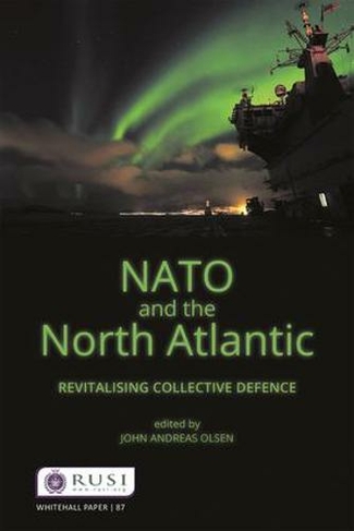 NATO and the North Atlantic: Revitalising Collective Defence (Whitehall Papers)