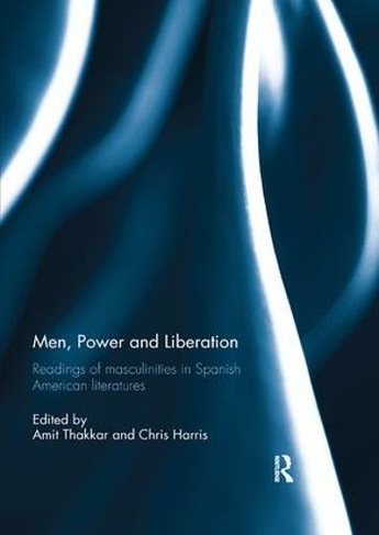 Men, Power and Liberation: Readings of Masculinities in Spanish American Literatures
