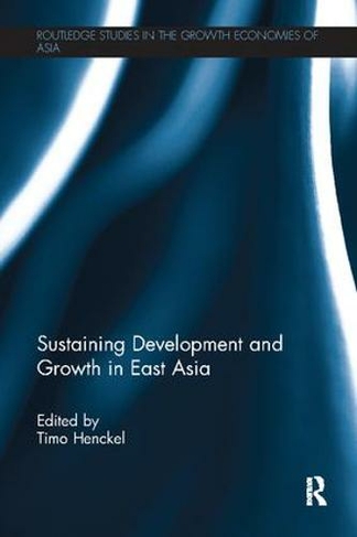 Sustaining Development and Growth in East Asia: (Routledge Studies in the Growth Economies of Asia)