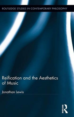 Reification and the Aesthetics of Music: (Routledge Studies in Contemporary Philosophy)