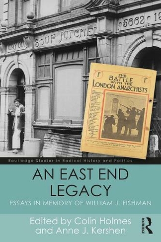 An East End Legacy: Essays in Memory of William J Fishman (Routledge Studies in Radical History and Politics)