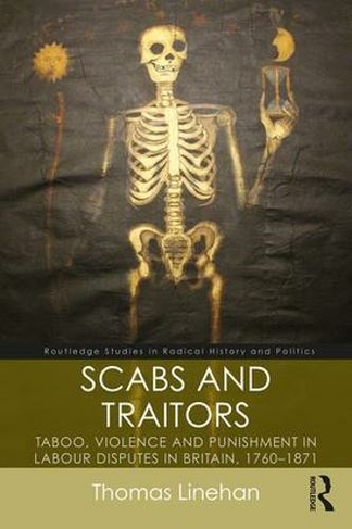 Scabs and Traitors: Taboo, Violence and Punishment in Labour Disputes in Britain, 1760-1871 (Routledge Studies in Radical History and Politics)