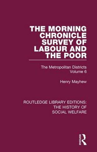 The Morning Chronicle Survey of Labour and the Poor: The Metropolitan Districts Volume 6 (Routledge Library Editions: The History of Social Welfare)
