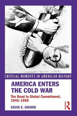 America Enters the Cold War: The Road to Global Commitment, 1945-1950 (Critical Moments in American History)
