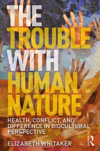 The Trouble with Human Nature: Health, Conflict, and Difference in Biocultural Perspective