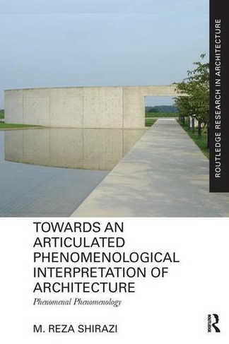 Towards an Articulated Phenomenological Interpretation of Architecture: Phenomenal Phenomenology (Routledge Research in Architecture)