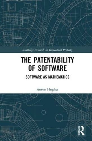 The Patentability of Software: Software as Mathematics (Routledge Research in Intellectual Property)