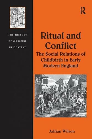 Ritual and Conflict: The Social Relations of Childbirth in Early Modern England: (The History of Medicine in Context)