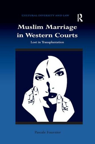 Muslim Marriage in Western Courts: Lost in Transplantation (Cultural Diversity and Law)