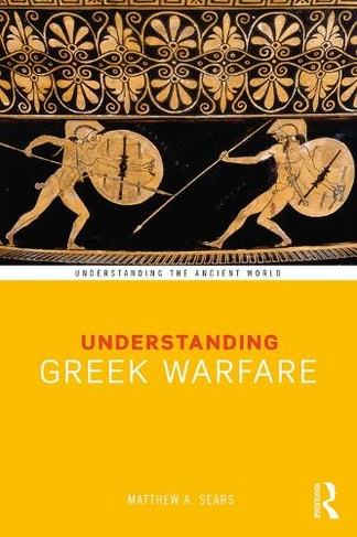 Understanding Greek Warfare: (Understanding the Ancient World)