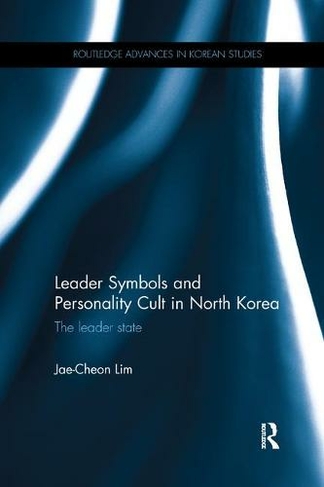 Leader Symbols and Personality Cult in North Korea: The Leader State (Routledge Advances in Korean Studies)