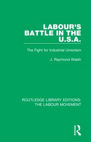 Labour's Battle in the U.S.A: he Fight for Industrial Unionism (Routledge Library Editions: The Labour Movement)