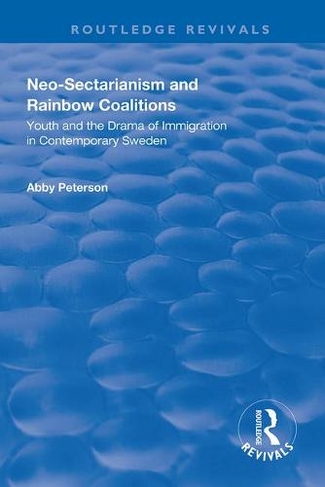 Neo-sectarianism and Rainbow Coalitions: Youth and the Drama of Immigration in Contemporary Sweden (Routledge Revivals)