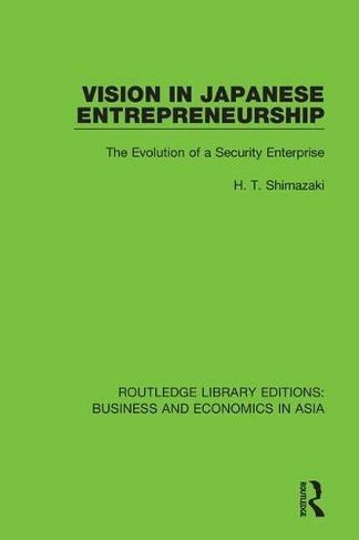 Vision in Japanese Entrepreneurship: The Evolution of a Security Enterprise (Routledge Library Editions: Business and Economics in Asia)