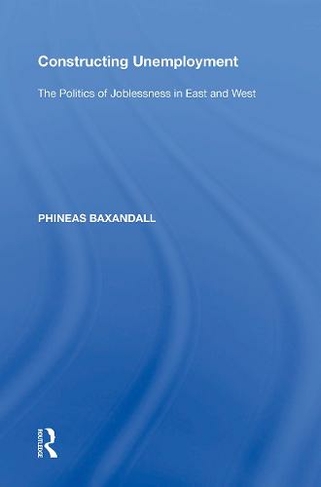 Constructing Unemployment: The Politics of Joblessness in East and West
