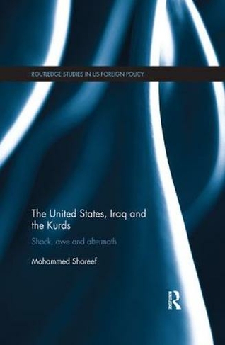 The United States, Iraq and the Kurds: Shock, Awe and Aftermath (Routledge Studies in US Foreign Policy)