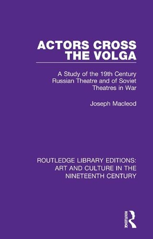 Actors Cross the Volga: A Study of the 19th Century Russian Theatre and of Soviet Theatres in War (Routledge Library Editions: Art and Culture in the Nineteenth Century)