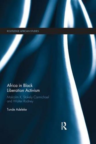 Africa in Black Liberation Activism: Malcolm X, Stokely Carmichael and Walter Rodney (Routledge African Studies)