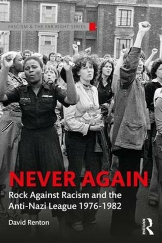 Never Again: Rock Against Racism and the Anti-Nazi League 1976-1982 (Routledge Studies in Fascism and the Far Right)