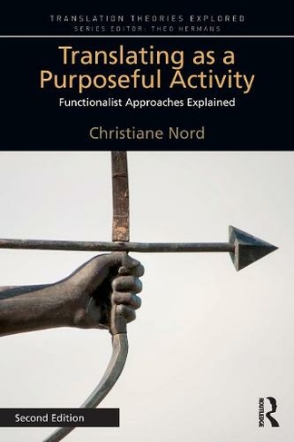 Translating as a Purposeful Activity: Functionalist Approaches Explained (Translation Theories Explored 2nd edition)