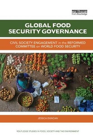 Global Food Security Governance: Civil society engagement in the reformed Committee on World Food Security (Routledge Studies in Food, Society and the Environment)